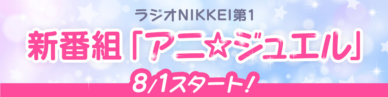 ラジオNIKKEI第1 新番組「アニ☆ジュエル」8/1スタート！