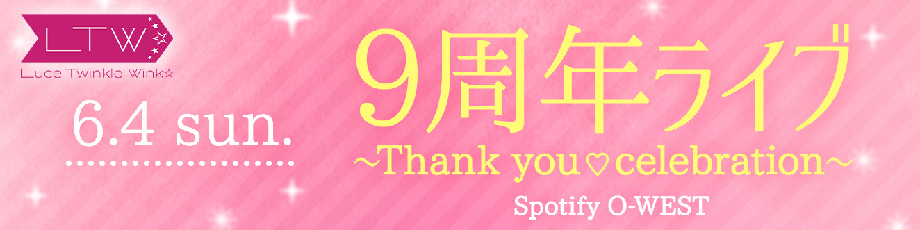 6/4(日) Luce Twinkle Wink☆9周年ライブ~Thank you♡celebration~